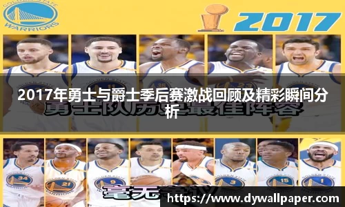 2017年勇士与爵士季后赛激战回顾及精彩瞬间分析
