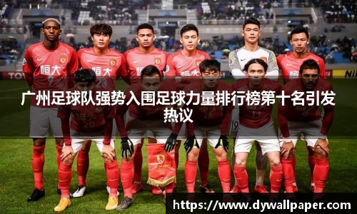 广州足球队强势入围足球力量排行榜第十名引发热议